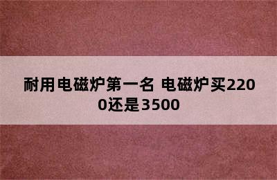 耐用电磁炉第一名 电磁炉买2200还是3500